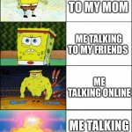 ye | ME TALKING TO MY MOM; ME TALKING TO MY FRIENDS; ME TALKING ONLINE; ME TALKING IN MY MIND | image tagged in sponge finna commit muder,funny memes,memes | made w/ Imgflip meme maker