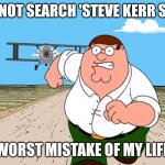Dont | DO NOT SEARCH 'STEVE KERR SON' WORST MISTAKE OF MY LIFE | image tagged in peter griffin running away | made w/ Imgflip meme maker
