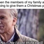 Obviously I’m just kidding here | Me when the members of my family ask me if I’m going to give them a Christmas present: | image tagged in no i don't think i will,memes,funny,christmas,true story,relatable memes | made w/ Imgflip meme maker