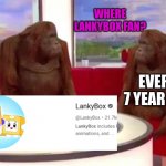 There are no lankybox fans, 7 year olds. | WHERE LANKYBOX FAN? EVERY 7 YEAR OLD | image tagged in where monkey | made w/ Imgflip meme maker