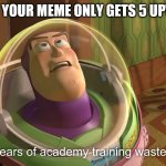 do it | WHEN YOUR MEME ONLY GETS 5 UPVOTES | image tagged in years of academy training wasted | made w/ Imgflip meme maker