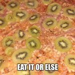 this is a disgrace to italians say yes | EAT IT OR ELSE | image tagged in cursed kiwi pizza you eat it you die | made w/ Imgflip meme maker