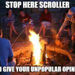 campfire | STOP HERE SCROLLER; AND GIVE YOUR UNPOPULAR OPINION | image tagged in campfire | made w/ Imgflip meme maker