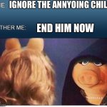 Pov me in the line in Walmart | IGNORE THE ANNYOING CHILD; END HIM NOW | image tagged in evil miss piggy | made w/ Imgflip meme maker