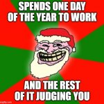 Have a Merry Morbius Christmas | SPENDS ONE DAY OF THE YEAR TO WORK; AND THE REST OF IT JUDGING YOU | image tagged in christmas santa claus troll face,christmas | made w/ Imgflip meme maker
