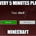 die! | EVERY 5 MINUTES PLAY; MINECRAFT | image tagged in you died minecraft | made w/ Imgflip meme maker