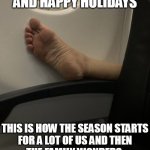 This is how the season startsfor a lot of us and thenthe family wonders why you are testy af | MERRY CHRISTMAS AND HAPPY HOLIDAYS; THIS IS HOW THE SEASON STARTS
FOR A LOT OF US AND THEN
THE FAMILY WONDERS 
WHY YOU ARE TESTY AF | image tagged in foot on a plane,funny,christmas,happy holidays,travel,season | made w/ Imgflip meme maker