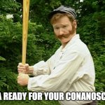 Conan O'brien | IS YEA READY FOR YOUR CONANOSCOPY? | image tagged in conan o'brien | made w/ Imgflip meme maker