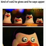 "Why do I hear boss music?" | When you ask the barber what kind of cuts he gives and he says upper: | image tagged in penguins of madagascar - oh crap | made w/ Imgflip meme maker