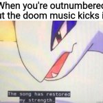 This Song Has Restored My Strength | When you're outnumbered but the doom music kicks in: | image tagged in this song has restored my strength,memes,goofy ahh | made w/ Imgflip meme maker
