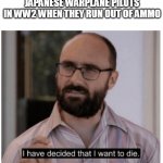 They can't land their planes anyways | JAPANESE WARPLANE PILOTS IN WW2 WHEN THEY RUN OUT OF AMMO | image tagged in i have decided that i want to die,here comes the sun,japan,ww2,memes,funny | made w/ Imgflip meme maker