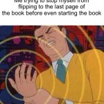 AAAAAAAA | Me trying to stop myself from flipping to the last page of the book before even starting the book | image tagged in must resist urge | made w/ Imgflip meme maker