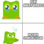 Duolingo Drake meme | PLAY ANGRY BIRDS 2; DO YOUR SPANISH LESSON | image tagged in duolingo drake meme | made w/ Imgflip meme maker