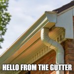 Hello From The Gutter | HELLO FROM THE GUTTER | image tagged in gutter,overkill,hello from the gutter,the gutter,hello,hi | made w/ Imgflip meme maker