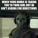 hol' up | WHEN YOUR HOMIE IS TAKING YOU TO YOUR GIRL BUT HE AIN'T ASKING FOR DIRECTIONS | image tagged in ghost cod | made w/ Imgflip meme maker