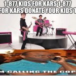 um yes 911 | 1-877 KIDS FOR KARS 1-877 KIDS FOR KARS DONATE YOUR KIDS TODAY | image tagged in kars for kids | made w/ Imgflip meme maker