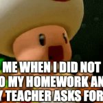 SCREEEEAAAAM | ME WHEN I DID NOT DO MY HOMEWORK AND MY TEACHER ASKS FOR IT | image tagged in gifs,panic toad | made w/ Imgflip video-to-gif maker
