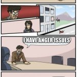 snicker | I HAVE ANGRY ISSUES SEE A THERAPIST I HAVE ANGER ISSUES CALM DOWN, USE SOME COPING STRATEGIES I HAVE ANGER ISSUES SO? I DIDN'T ASK STILL DID | image tagged in boardroom meeting suggestions extended | made w/ Imgflip meme maker