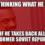 Putin plan | PUTIN THINKING WHAT HE CAN DO; IF HE TAKES BACK ALL THE FORMER SOVIET REPUBLICS | image tagged in communist roll safe think about it | made w/ Imgflip meme maker