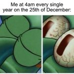 Every year…I go and shake the presents | Me at 4am every single year on the 25th of December: | image tagged in squidward,memes,funny,true story,christmas,funny memes | made w/ Imgflip meme maker