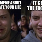 it do be like that | IT GETS TO THE FRONT PAGE; YOU MAKE A MEME ABOUT HOW YOU HATE YOUR LIFE | image tagged in toby maguire crying and laughing | made w/ Imgflip meme maker