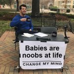 And first time parents are noobs at parenting. | Babies are noobs at life | image tagged in change my mind,newborn,noobs,babies,experience,noob | made w/ Imgflip meme maker