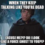 Luke Skywalker | WHEN THEY KEEP TALKING LIKE YOU’RE DEAD; EXCUSE ME?!? DO I LOOK LIKE A FORCE GHOST TO YOU?!? | image tagged in luke skywalker,star wars | made w/ Imgflip meme maker