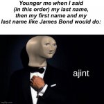 I’m MarvelMemer, FestiveMarvelMemer | Younger me when I said (in this order) my last name, then my first name and my last name like James Bond would do: | image tagged in meme man ajint | made w/ Imgflip meme maker