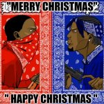 I do know a few who say happy Christmas | "MERRY CHRISTMAS"; " HAPPY CHRISTMAS " | image tagged in blood vs crips | made w/ Imgflip meme maker