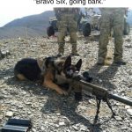 Military dogs are cool | "Bravo Six, going bark." | image tagged in military dog with gun tripod | made w/ Imgflip meme maker