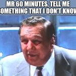 Yo Arnold | MR 60 MINUTES, TELL ME SOMETHING THAT I DON'T KNOW | image tagged in union boss | made w/ Imgflip meme maker