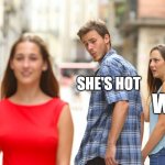 Meme no.2 | SHE'S HOT WTF | image tagged in memes,distracted boyfriend | made w/ Imgflip meme maker
