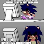 Sonic EXE seeing DDLC memes | AFTER BROWSING SOME DDLC MEMES OR EVEN PLAY THE GAME; I FEEL I'M LOSING MY INNOCENCE | image tagged in sonic exe mad | made w/ Imgflip meme maker