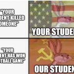 a random meme i made | "YOUR STUDENT KILLED SOMEONE"; YOUR STUDENT; "YOUR STUDENT HAS WON A FOOTBALL GAME"; OUR STUDENT | image tagged in your and our,schools | made w/ Imgflip meme maker