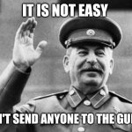 It's easier to send a person to the Gulag | IT IS NOT EASY; DON'T SEND ANYONE TO THE GULAG | image tagged in excuse me stalin,joseph stalin,gulag,russia,soviet union | made w/ Imgflip meme maker