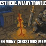 Honestly, once a holiday is near, memers milk that holiday dry | REST HERE, WEARY TRAVELER; YOU'VE SEEN MANY CHRISTMAS MEMES TODAY | image tagged in rest here weary traveller | made w/ Imgflip meme maker