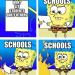 rrrrrrrrrrrr | SCHOOLS; DONT LET STUDENTS BULLY OTHERS; SCHOOLS; SCHOOLS | image tagged in spongebob | made w/ Imgflip meme maker