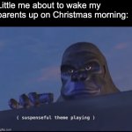 *Suspense increases* | Little me about to wake my parents up on Christmas morning: | image tagged in suspenseful theme playing | made w/ Imgflip meme maker