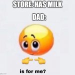 e | STORE: HAS MILK; DAD: | image tagged in is for me | made w/ Imgflip meme maker