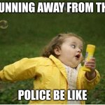 Run away from the Police | RUNNING AWAY FROM THE; POLICE BE LIKE | image tagged in memes,chubby bubbles girl | made w/ Imgflip meme maker