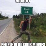 Death Sign | NOBODY; PEOPLE IN HORROR MOVIES | image tagged in death sign,horror movie,running,fun,true story | made w/ Imgflip meme maker