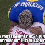 Odell and Deebo | WHEN YOU'RE COMFORTING YOUR FRIEND WHEN HE FINDS OUT THAT HE HAS BUTTROT. | image tagged in odell and deebo | made w/ Imgflip meme maker
