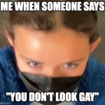 #relatable | ME WHEN SOMEONE SAYS; "YOU DON'T LOOK GAY" | image tagged in it's terrifying | made w/ Imgflip meme maker