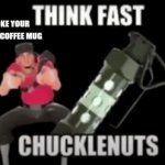 think fast | POV:YOU BROKE YOUR MOMS FAVORITE COFFEE MUG | image tagged in gifs,tf2 | made w/ Imgflip video-to-gif maker