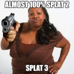 Dammit almost there | ALMOST 100% SPLAT 2; SPLAT 3 | image tagged in oh no you dont | made w/ Imgflip meme maker