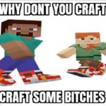 Why dont you craft some bitches