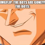 I hope this isn't true | IMGFLIP: THE BOTS ARE GONE!!!
THE BOTS: | image tagged in vegeta evil smile | made w/ Imgflip meme maker