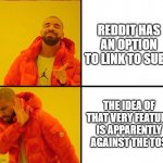 Just checked Reddit's terms, nowhere is anything said about "brigading" which is what ModsBeingD##ks says linking is | REDDIT HAS AN OPTION TO LINK TO SUBS; THE IDEA OF THAT VERY FEATURE IS APPARENTLY AGAINST THE TOS | image tagged in drake yes no reverse,reddit,terms and conditions,brigading | made w/ Imgflip meme maker