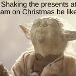 Ahh, Christmas at last. | Shaking the presents at 6am on Christmas be like: | image tagged in satisfied yoda,christmas | made w/ Imgflip meme maker