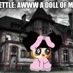 Kettle meets kettlekyu. | KETTLE: AWWW A DOLL OF ME! | image tagged in haunted,doll | made w/ Imgflip meme maker